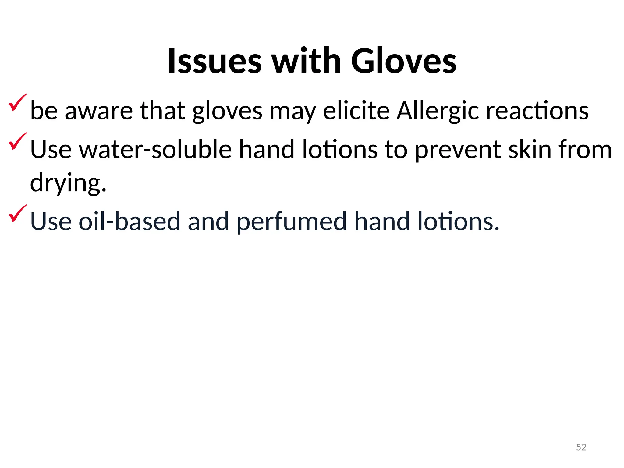 52
Issues with Gloves
be aware that gloves may elicite Allergic reactions
Use water-soluble hand lotions to prevent skin from
drying.
Use oil-based and perfumed hand lotions.
 