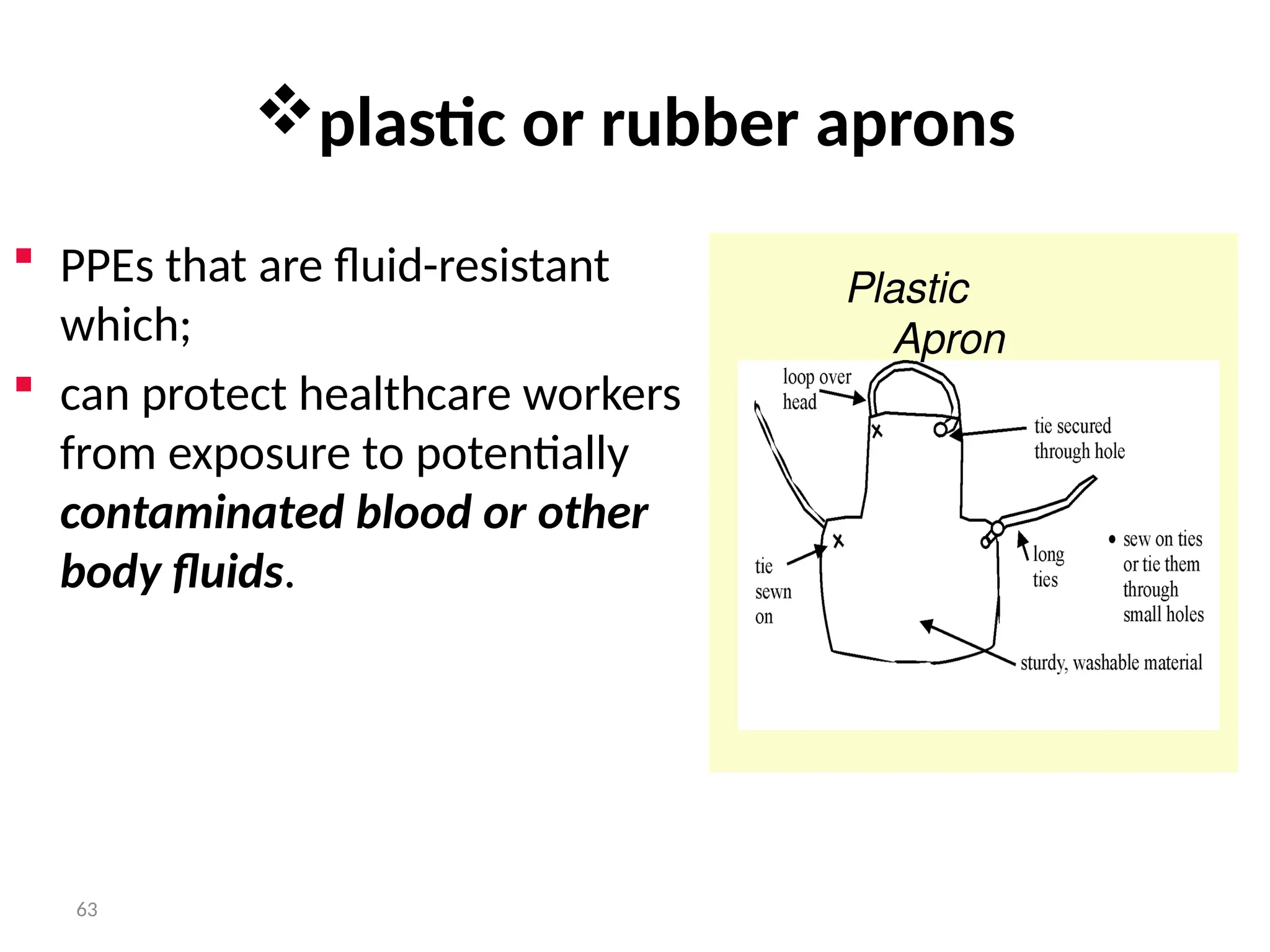 63
plastic or rubber aprons
 PPEs that are fluid-resistant
which;
 can protect healthcare workers
from exposure to potentially
contaminated blood or other
body fluids.
Plastic
Apron
 
