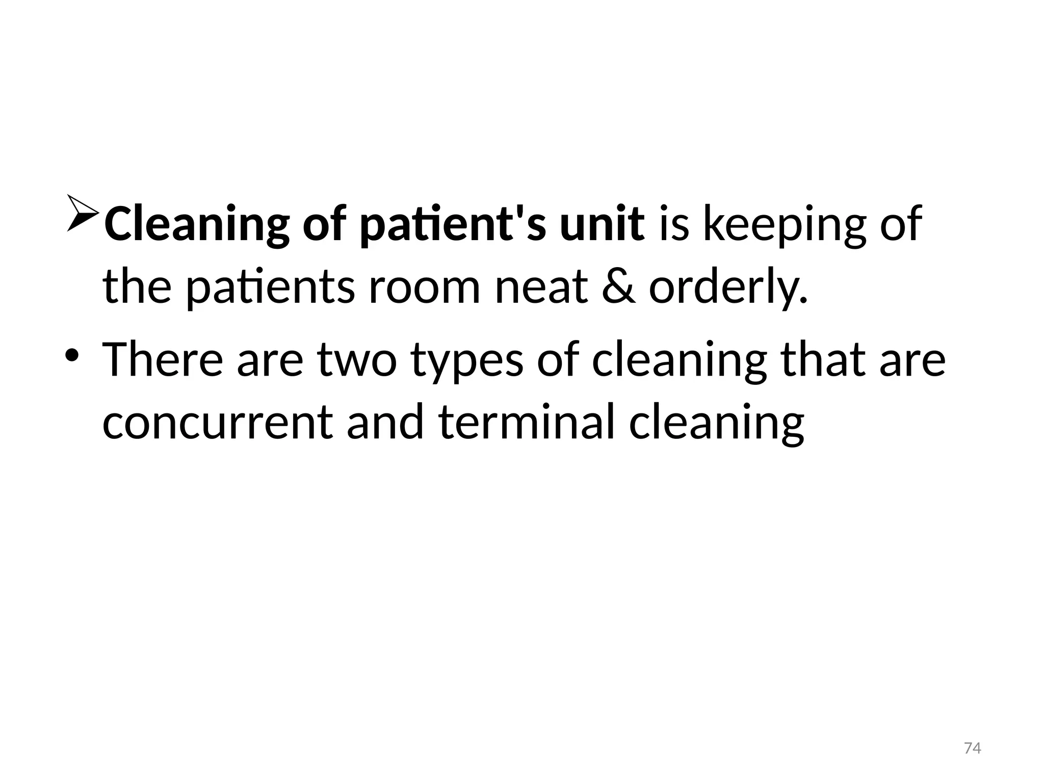 74
Cleaning of patient's unit is keeping of
the patients room neat & orderly.
• There are two types of cleaning that are
concurrent and terminal cleaning
 