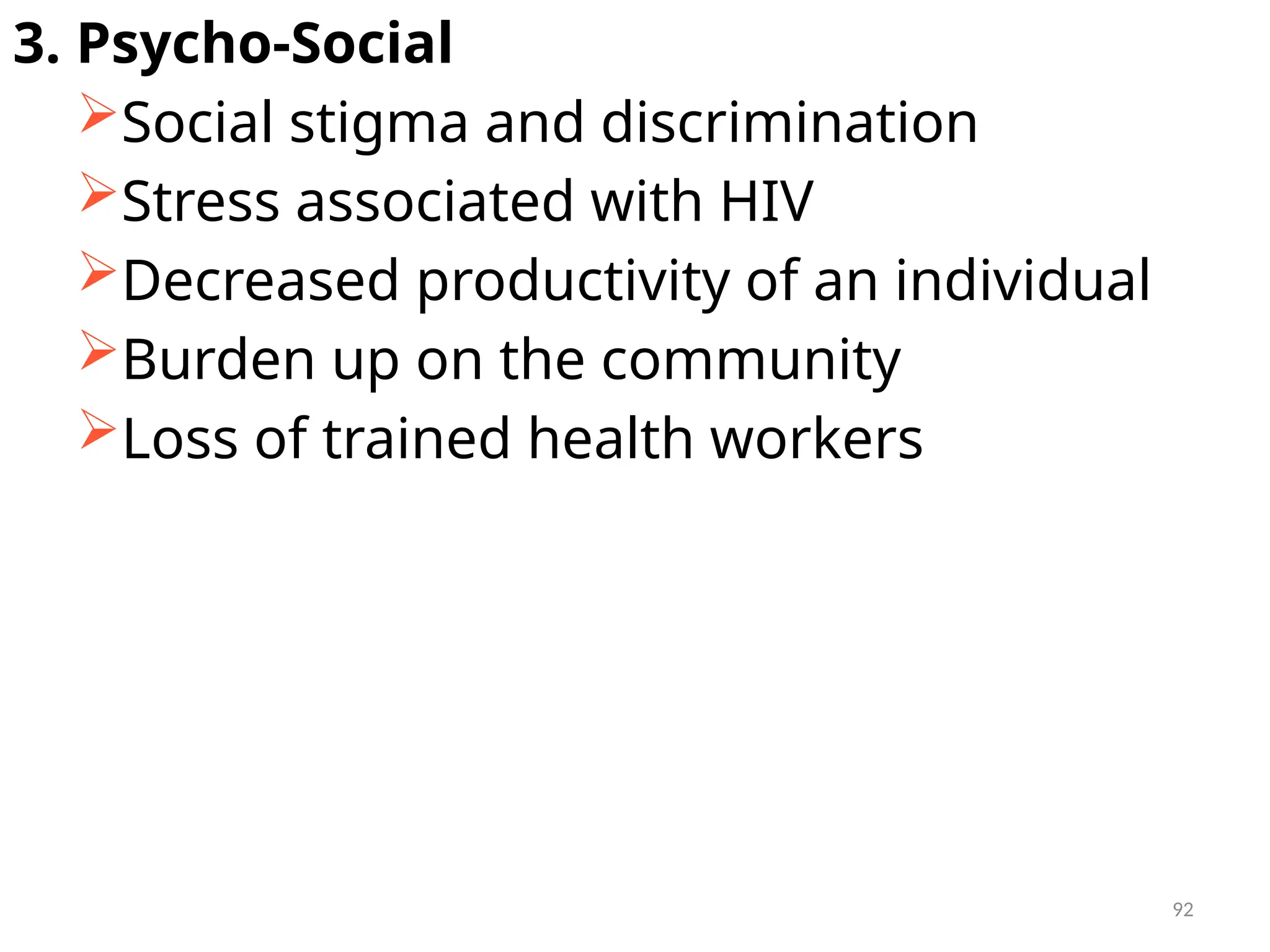 92
3. Psycho-Social
Social stigma and discrimination
Stress associated with HIV
Decreased productivity of an individual
Burden up on the community
Loss of trained health workers
 