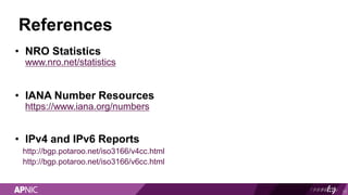 References
• NRO Statistics
www.nro.net/statistics
• IANA Number Resources
https://www.iana.org/numbers
• IPv4 and IPv6 Re...