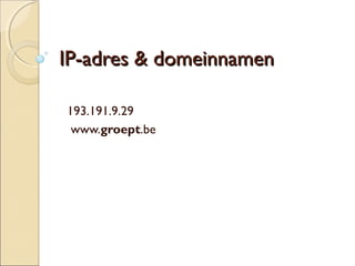 IP-adres & domeinnamenIP-adres & domeinnamen
193.191.9.29
www.groept.be
 