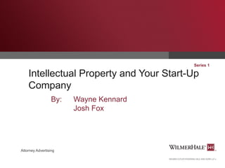 Series 1

Intellectual Property and Your Start-Up
Company
By:

Attorney Advertising

Wayne Kennard
Josh Fox

 