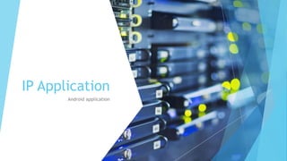 IP Application
Android application
 
