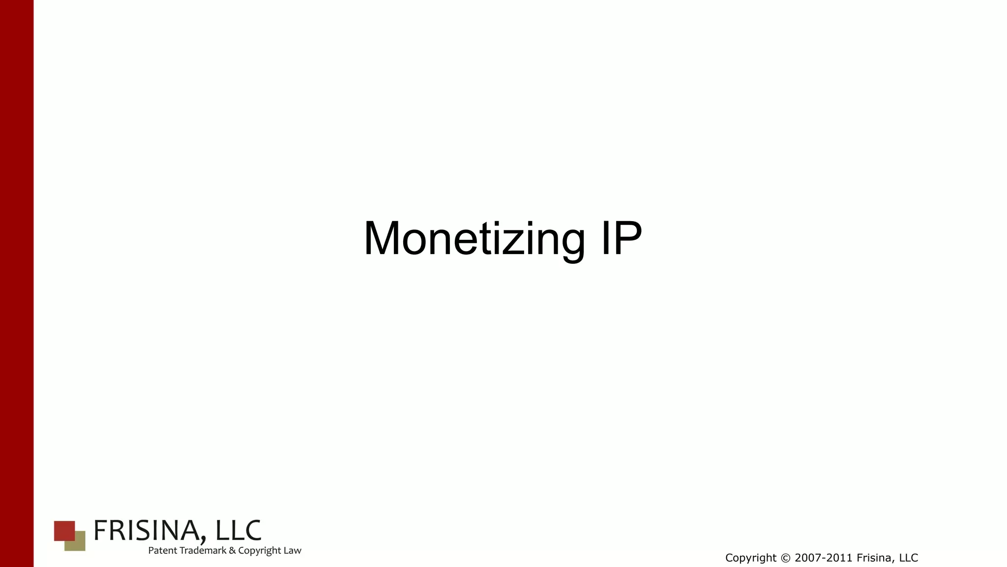 Monetizing IP




                Copyright © 2007-2011 Frisina, LLC
 
