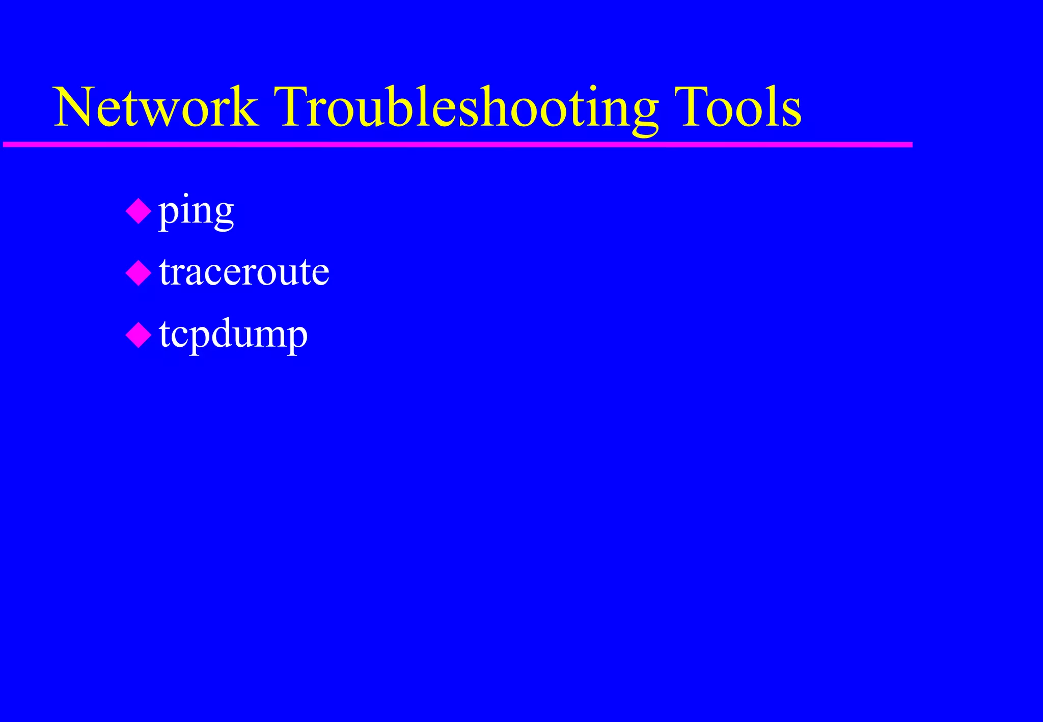 Network Troubleshooting Tools
ping
traceroute
tcpdump
 