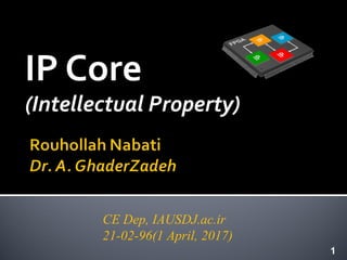 IP Core
(Intellectual Property)
CE Dep, IAUSDJ.ac.ir
21-02-96(1 April, 2017)
1
 
