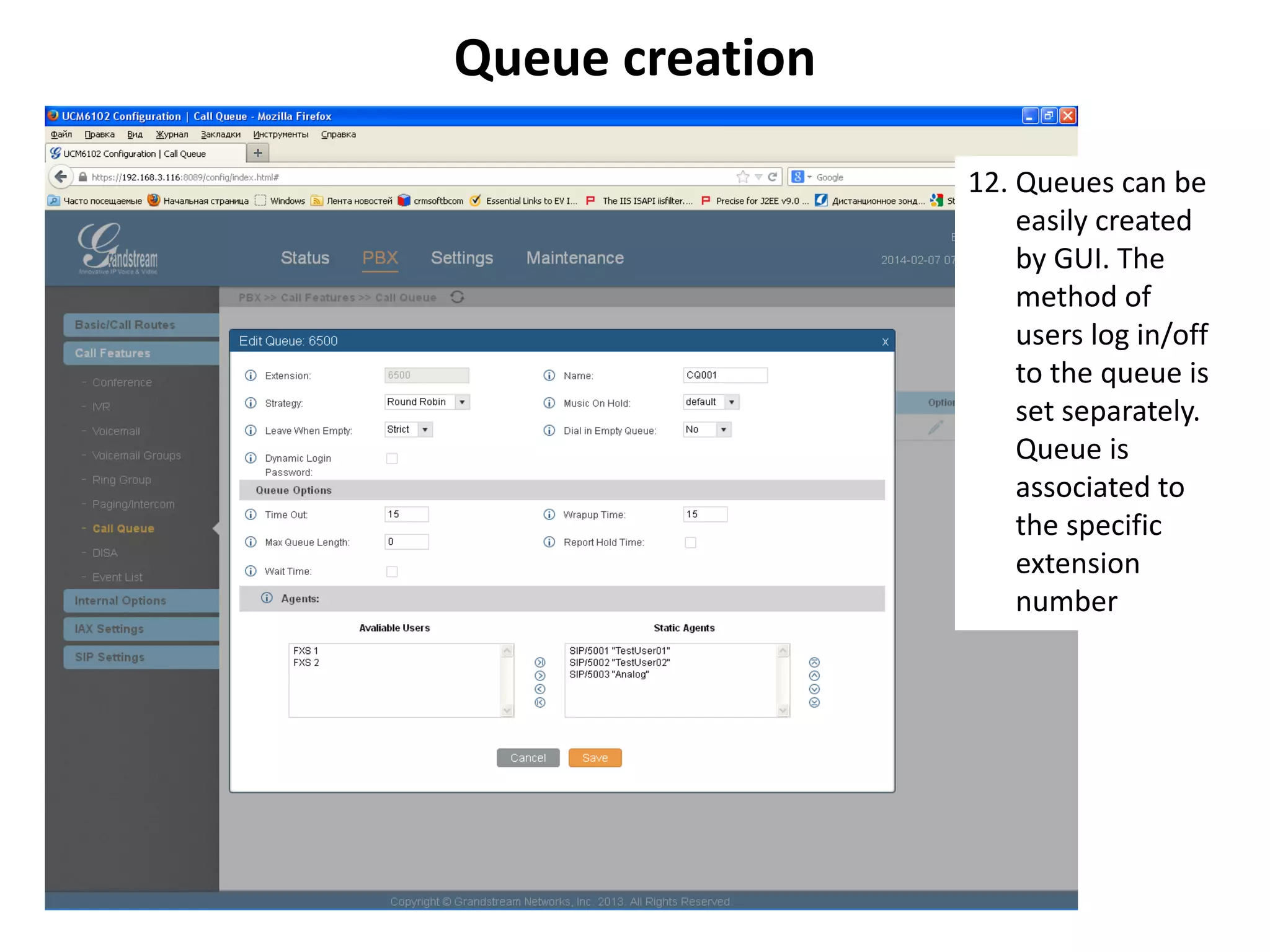 Queue creation
12. Queues can be
easily created
by GUI. The
method of
users log in/off
to the queue is
set separately.
Queue is
associated to
the specific
extension
number
 
