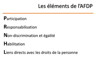 Les éléments de l’AFDP
Participation
Responsabilisation
Non-discrimination et égalité
Habilitation
Liens directs avec les droits de la personne
 