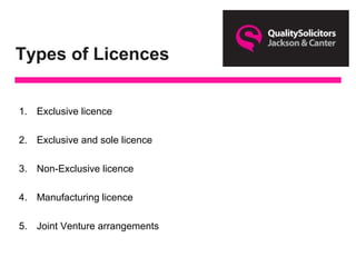 Types of Licences
1. Exclusive licence
2. Exclusive and sole licence
3. Non-Exclusive licence
4. Manufacturing licence
5. Joint Venture arrangements
 