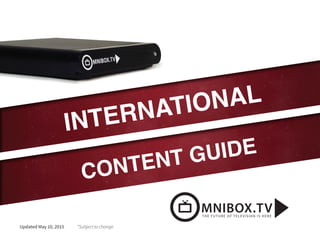 THE FUTURE OF TELEVISION IS HERE
Updated May 10, 2015 *Subject to change
INTERNATIONAL
CONTENT GUIDE
 