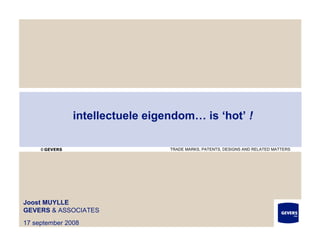 intellectuele eigendom… is ‘hot’ !

     © GEVERS                     TRADE MARKS, PATENTS, DESIGNS AND RELATED MATTERS




Joost MUYLLE
GEVERS & ASSOCIATES
                                                                             1
17 september 2008