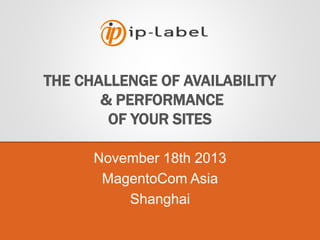 November 18th 2013
MagentoCom Asia
Shanghai
1

Reproduction prohibited. © ip-label 2012

THE CHALLENGE OF AVAILABILITY
& PERFORMANCE
OF YOUR SITES

 