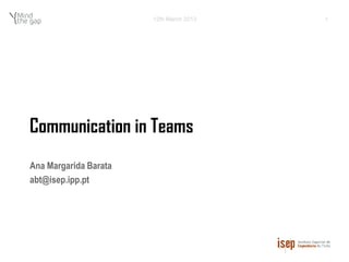 12th March 2013   1




Communication in Teams
Ana Margarida Barata
abt@isep.ipp.pt
 