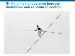 Striking the right balance between
distributed and centralized control

© 2006 Cisco Systems, Inc. All rights reserved.

Cisco Confidential

 