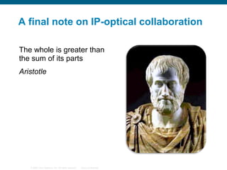 A final note on IP-optical collaboration
The whole is greater than
the sum of its parts
Aristotle

© 2006 Cisco Systems, Inc. All rights reserved.

Cisco Confidential

 