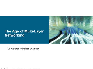 The Age of Multi-Layer
Networking

Ori Gerstel, Principal Engineer

ogerstel@cisco.com

© 2006 Cisco Systems, Inc. All rights reserved.

Cisco Confidential

 
