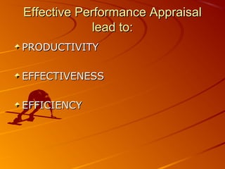 Effective Performance AppraisalEffective Performance Appraisal
lead to:lead to:
PRODUCTIVITYPRODUCTIVITY
EFFECTIVENESSEFFECTIVENESS
EFFICIENCYEFFICIENCY
 