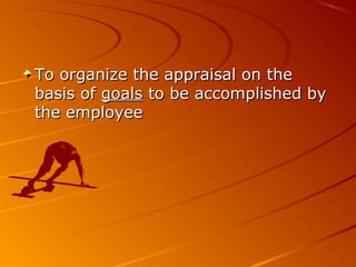 To organize the appraisal on theTo organize the appraisal on the
basis ofbasis of goalsgoals to be accomplished byto be accomplished by
the employeethe employee
 