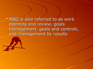 MBOMBO is also referred to as workis also referred to as work
planning and review, goalsplanning and review, goals
management, goals and controls,management, goals and controls,
and management by resultsand management by results
 