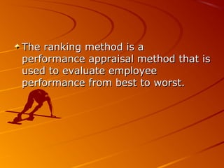 The ranking method is aThe ranking method is a
performance appraisal method that isperformance appraisal method that is
used to evaluate employeeused to evaluate employee
performance from best to worst.performance from best to worst.
 
