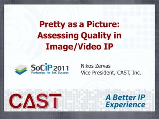 Pretty as a Picture:Assessing Quality inImage/Video IP Nikos ZervasVice President, CAST, Inc. 