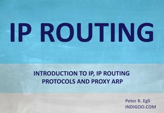© Peter R. Egli 2017
1/37
Rev. 4.10
IP Routing indigoo.com
Peter R. Egli
INDIGOO.COM
INTRODUCTION TO IP, IP ROUTING
PROTOCOLS AND PROXY ARP
IP ROUTING
 