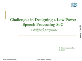 Challenges in Designing a Low Power Speech Processing SoC   -a designer’s perspective S. Krishnakumar Rao  C-DAC 