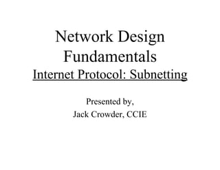 Network Design
     Fundamentals
Internet Protocol: Subnetting
          Presented by,
       Jack Crowder, CCIE
 