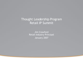 Thought Leadership Program Retail IP Summit Jim Crawford Retail Industry Principal January 2007 