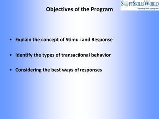 Objectives of the Program



• Explain the concept of Stimuli and Response

• Identify the types of transactional behavior

• Considering the best ways of responses
 