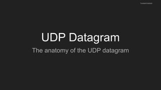 UDP Datagram
The anatomy of the UDP datagram
husseinnasser
 