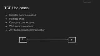 TCP Use cases
● Reliable communication
● Remote shell
● Database connections
● Web communications
● Any bidirectional communication
husseinnasser
B
A
 