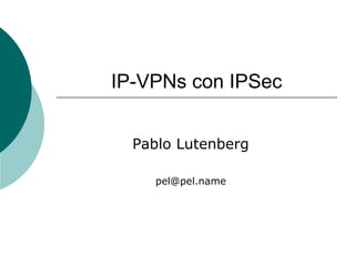 IP-VPNs con IPSec
Pablo Lutenberg
pel@pel.name
 