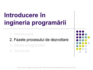 Introducere în
ingineria programării
1. Introducere
2. Fazele procesului de dezvoltare
3. Istoria programării
4. Concluzii
Florin Leon, Ingineria programarii, http://florinleon.byethost24.com/curs_ip.htm
 