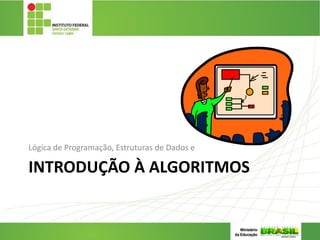 INTRODUÇÃO À ALGORITMOS
Lógica de Programação, Estruturas de Dados e
 