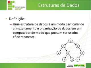 Estruturas de Dados
• Definição:
– Uma estrutura de dados é um modo particular de
armazenamento e organização de dados em um
computador de modo que possam ser usados
eficientemente.
 