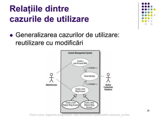 26
Relațiile dintre
cazurile de utilizare
 Generalizarea cazurilor de utilizare:
reutilizare cu modificări
Florin Leon, Ingineria programarii, http://florinleon.byethost24.com/curs_ip.htm
 