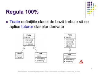 51
Regula 100%
 Toate definițiile clasei de bază trebuie să se
aplice tuturor claselor derivate
Florin Leon, Ingineria programarii, http://florinleon.byethost24.com/curs_ip.htm
 