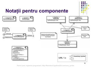 92
Notații pentru componente
UML 1.x
Florin Leon, Ingineria programarii, http://florinleon.byethost24.com/curs_ip.htm
 