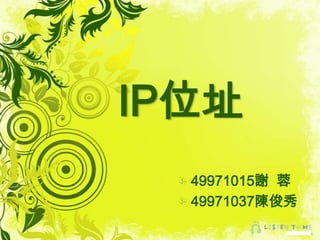 IP位址 49971015謝  蓉 49971037陳俊秀 