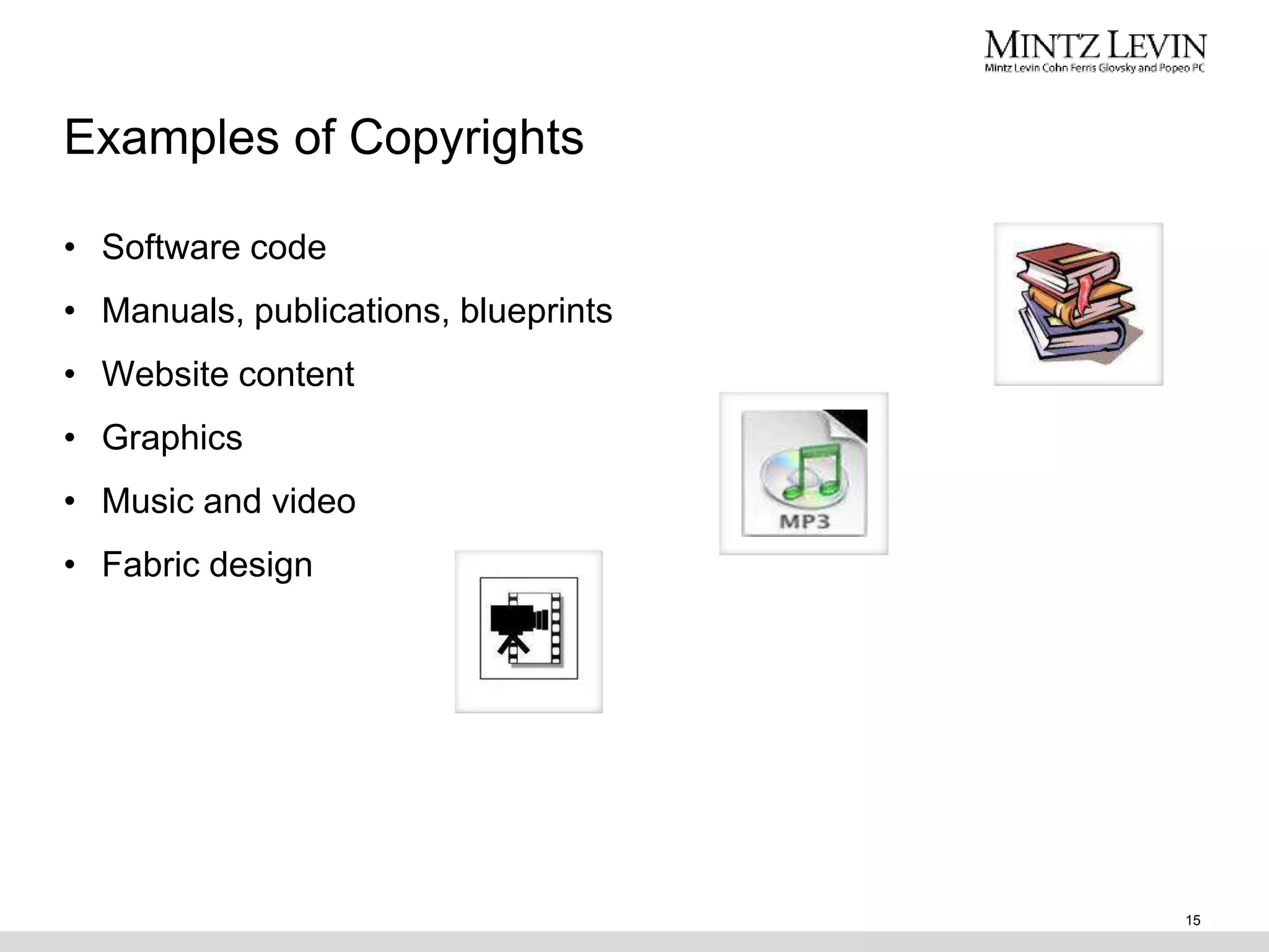 Examples of Copyrights
• Software code
• Manuals, publications, blueprints
• Website content
• Graphics
• Music and video
• Fabric design
15
 