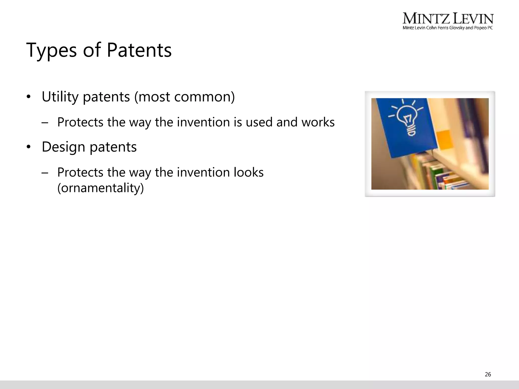 Types of Patents
• Utility patents (most common)
– Protects the way the invention is used and works
• Design patents
– Protects the way the invention looks
(ornamentality)
26
 