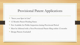 Provisional Patent Applications
• “Saves your Spot in Line”
• 12 Months Patent-Pending Status
• Not Available for Public Inspection during Provisional Period
• Must be followed with a Non-Provisional Patent filing within 12 months
• Design Patents Excluded!
 