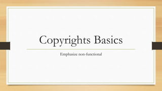 Copyrights Basics
Emphasize non-functional
 