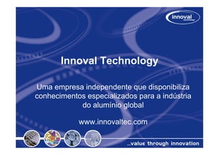 Innoval Technology

Uma empresa independente que disponibiliza
conhecimentos especializados para a indústria
            do alumínio global

            www.innovaltec.com
 