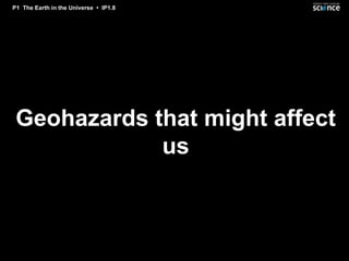 P1 The Earth in the Universe • IP1.8




 Geohazards that might affect
             us
 
