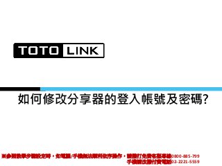 如何修改分享器的登入帳號及密碼?
※參照教學步驟設定時，如電腦/手機無法順利依序操作，請撥打免費客服專線0800-885-799
手機請改撥付費電話02-2221-5559
 