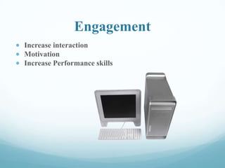 Engagement
Increase interaction
Motivation
Increase Performance skills
 