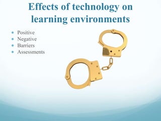 Effects of technology on
learning environments
Positive
Negative
Barriers
Assessments
 